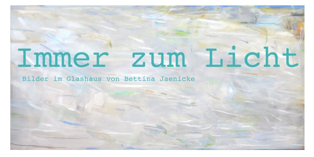 Immer zum Licht. Eine Ausstellung der Nürnberger Malerin Bettina Jaenicke im Glashaus in Roth.