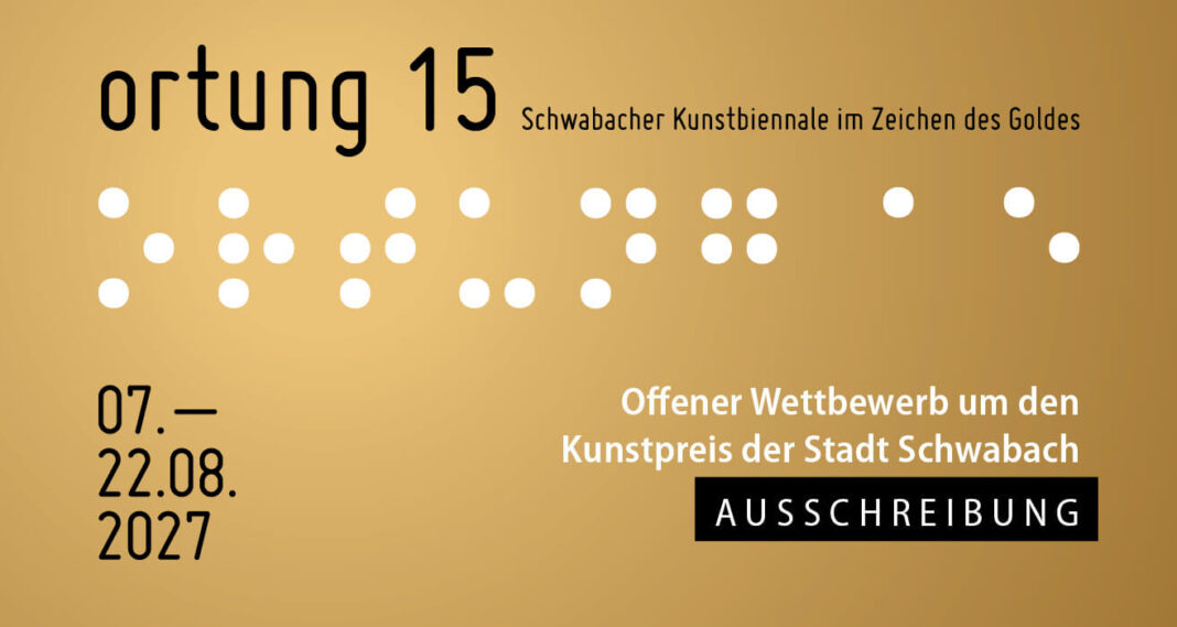 ortung 15: Ausschreibung der Schwabacher Kunstbiennale „Im Zeichen des Goldes“ Goldfarbener Grund mit dem Schriftzug ortung 15 und dem Zusatz Schwabacher Kunstbiennale im Zeichen des Goldes, darunter weiße Punkte in der Anordnung der Brailleschrift, links der Termin 07. bis 22.08.2027, rechts der Hinweis Offener Wettbewerb um den Kunstpreis der Stadt Schwabach und das Wort Ausschreibung